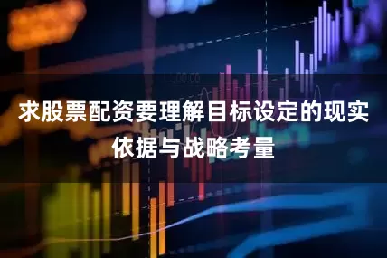 求股票配资要理解目标设定的现实依据与战略考量