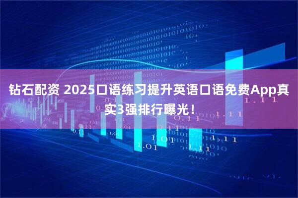 钻石配资 2025口语练习提升英语口语免费App真实3强排行曝光！