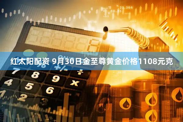 红太阳配资 9月30日金至尊黄金价格1108元克