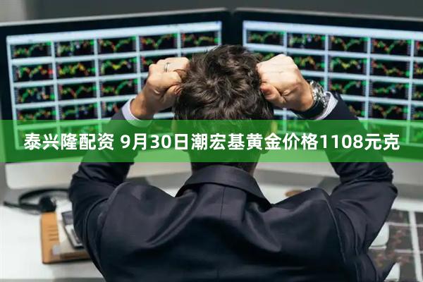 泰兴隆配资 9月30日潮宏基黄金价格1108元克