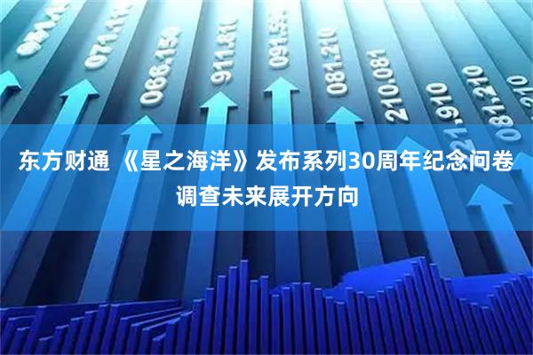 东方财通 《星之海洋》发布系列30周年纪念问卷调查未来展开方向