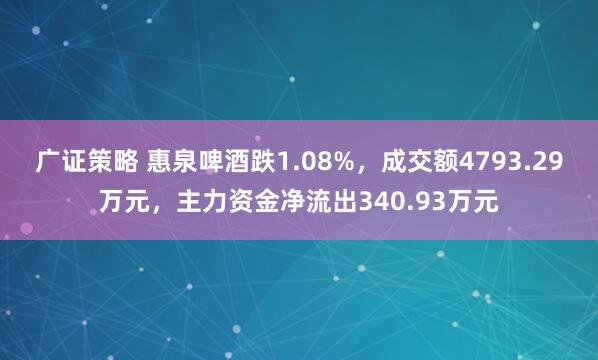 广证策略 惠泉啤酒跌1.08%，成交额4793.29万元，主力资金净流出340.93万元